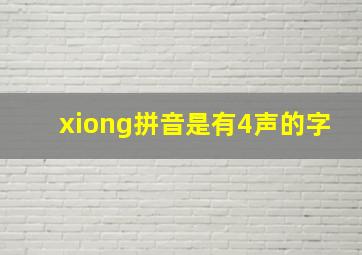 xiong拼音是有4声的字