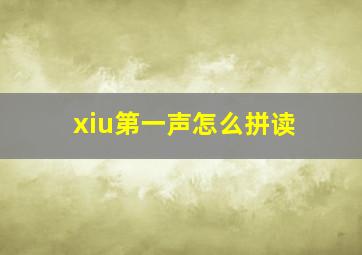 xiu第一声怎么拼读