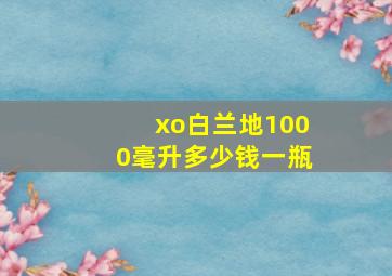 xo白兰地1000毫升多少钱一瓶