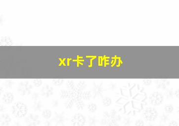 xr卡了咋办