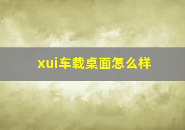 xui车载桌面怎么样