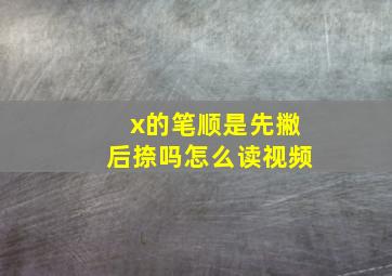 x的笔顺是先撇后捺吗怎么读视频