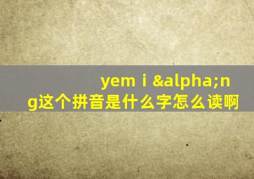 yemⅰαng这个拼音是什么字怎么读啊