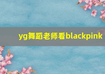 yg舞蹈老师看blackpink