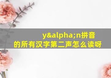 yαn拼音的所有汉字第二声怎么读呀