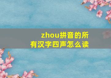 zhou拼音的所有汉字四声怎么读