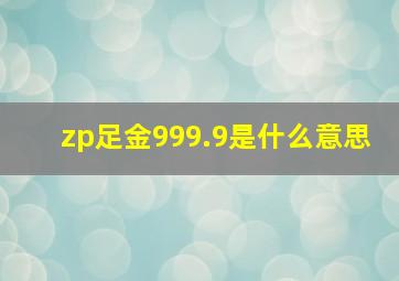 zp足金999.9是什么意思