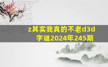 z其实我真的不老d3d字谜2024年245期