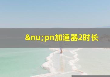 νpn加速器2时长