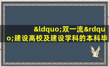 “双一流”建设高校及建设学科的本科毕业生