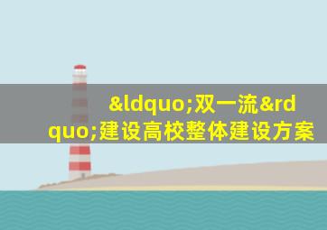 “双一流”建设高校整体建设方案