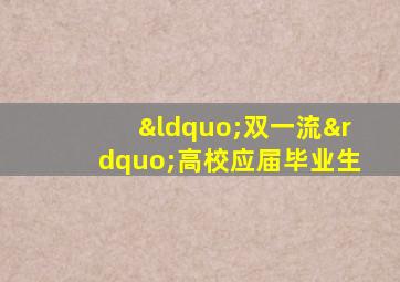 “双一流”高校应届毕业生