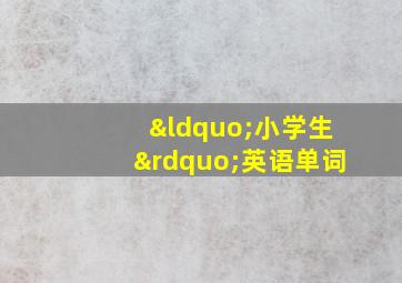 “小学生”英语单词