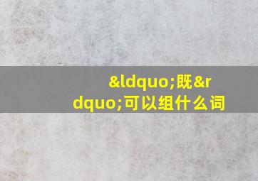 “既”可以组什么词