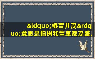 “椿萱并茂”意思是指树和萱草都茂盛,用来比喻