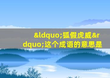 “狐假虎威”这个成语的意思是