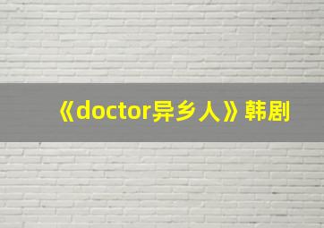 《doctor异乡人》韩剧