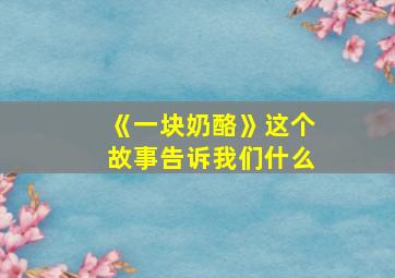 《一块奶酪》这个故事告诉我们什么