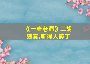 《一壶老酒》二胡独奏,听得人醉了