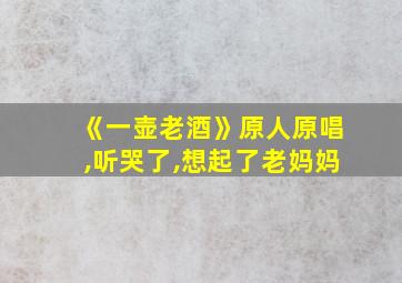 《一壶老酒》原人原唱,听哭了,想起了老妈妈