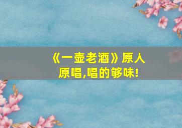 《一壶老酒》原人原唱,唱的够味!