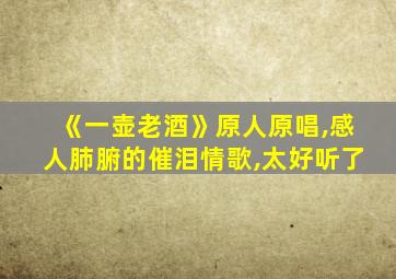 《一壶老酒》原人原唱,感人肺腑的催泪情歌,太好听了