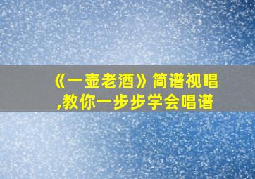 《一壶老酒》简谱视唱,教你一步步学会唱谱