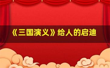 《三国演义》给人的启迪