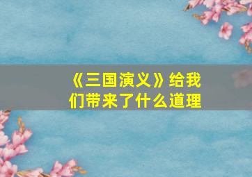 《三国演义》给我们带来了什么道理