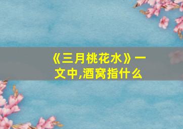 《三月桃花水》一文中,酒窝指什么