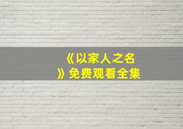 《以家人之名》免费观看全集