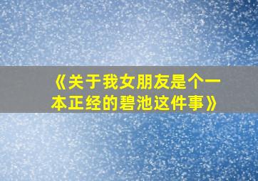 《关于我女朋友是个一本正经的碧池这件事》