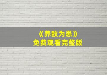 《养敌为患》免费观看完整版