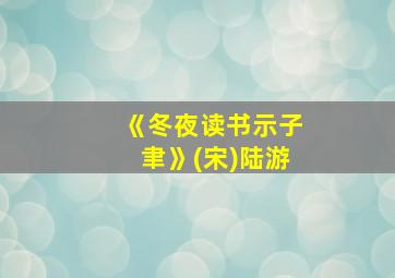 《冬夜读书示子聿》(宋)陆游