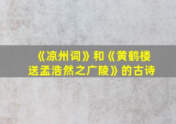 《凉州词》和《黄鹤楼送孟浩然之广陵》的古诗