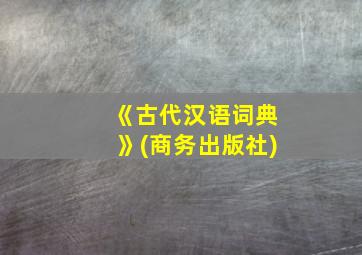 《古代汉语词典》(商务出版社)