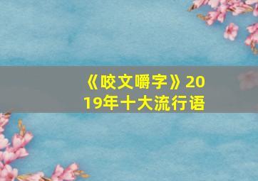 《咬文嚼字》2019年十大流行语