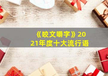 《咬文嚼字》2021年度十大流行语