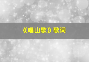 《唱山歌》歌词