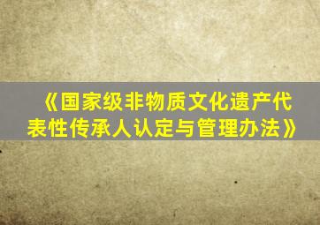 《国家级非物质文化遗产代表性传承人认定与管理办法》