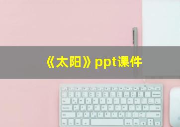 《太阳》ppt课件