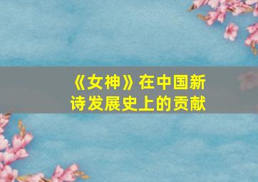 《女神》在中国新诗发展史上的贡献