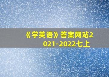 《学英语》答案网站2021-2022七上