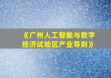 《广州人工智能与数字经济试验区产业导则》