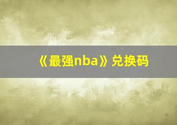 《最强nba》兑换码