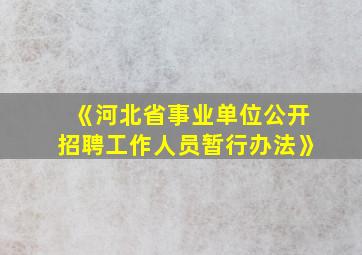 《河北省事业单位公开招聘工作人员暂行办法》