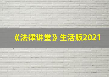 《法律讲堂》生活版2021