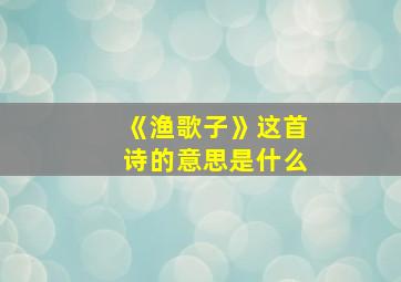 《渔歌子》这首诗的意思是什么