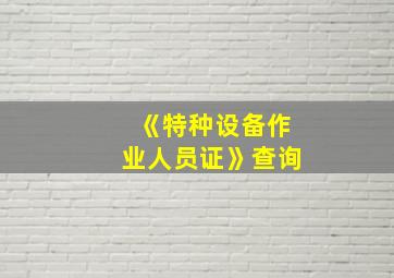 《特种设备作业人员证》查询