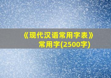 《现代汉语常用字表》常用字(2500字)